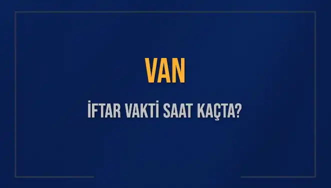 Van İftar Saatleri: Bugün Ne Zaman İftar Yapabilirsiniz?