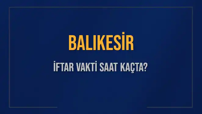 Balıkesir'de İftar Vakti Ne Zaman? 2025 İftar Saatleri!