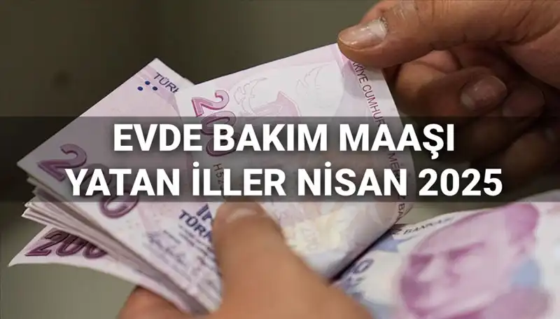 Nisan 2025'te Evde Bakım Maaşı Ödemeleri: Yatan İller ve Detaylar