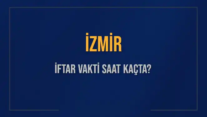 İZMİR İFTAR VAKTİ: Bugün Akşam Ezanı Saat Kaçta Okunacak?