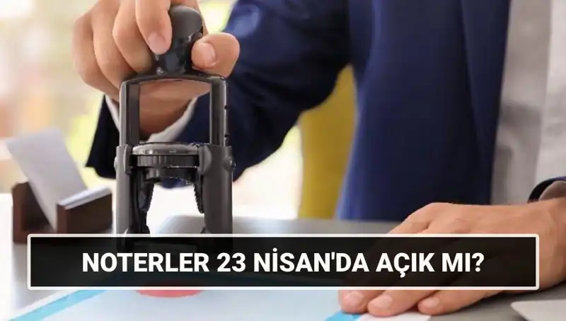 23 Nisan'da Noterler Açık mı? İşte Merak Edilen Tüm Ayrıntılar!