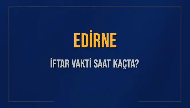 Edirne İftar Vakti: 4 Mart 2025 için Ezan Saati Açıklandı